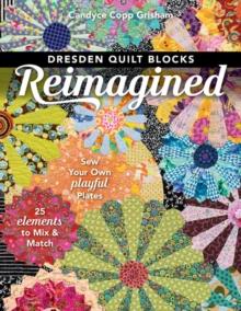 Dresden Quilt Blocks Reimagined : Sew Your Own Playful Plates; 25 Elements To Mix & Match