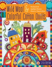 Wild Wool & Colorful Cotton Quilts : Patchwork & Applique Houses, Flowers, Vines & More