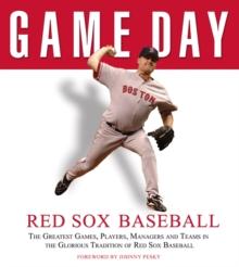 Game Day: Red Sox Baseball : The Greatest Games, Players, Managers and Teams in the Glorious Tradition of Red Sox Baseball