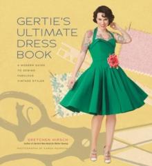 Gertie's Ultimate Dress Book : A Modern Guide to Sewing Fabulous Vintage Styles