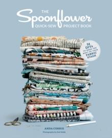 The Spoonflower Quick-sew Project Book: : 34 DIYs to make the most of your fabric stash