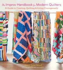 The Improv Handbook for Modern Quilters : A Guide to Creating, Quilting, and Living Courageously