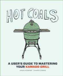 Hot Coals : A User's Guide to Mastering Your Kamado Grill