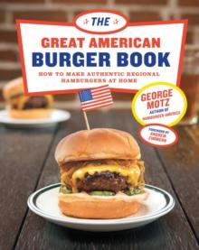 The Great American Burger Book : How to Make Authentic Regional Hamburgers At Home