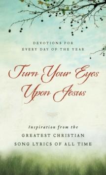 Turn Your Eyes Upon Jesus : Inspiration from the Greatest Christian Song Lyrics of All Time