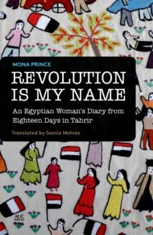 Revolution Is My Name : An Egyptian Woman's Diary from Eighteen Days in Tahrir