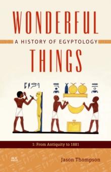 Wonderful Things: A History of Egyptology, Volume 1 : From Antiquity to 1881