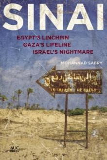 Sinai : Egypt's Linchpin, Gaza's Lifeline, Israel's Nightmare