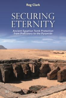 Securing Eternity : Ancient Egyptian Tomb Protection from Prehistory to the Pyramids