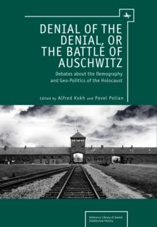 Denial of the Denial, or the Battle of Auschwitz : Debates about the Demography and Geopolitics of the Holocaust