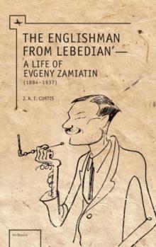 The Englishman from Lebedian : A Life of Evgeny Zamiatin