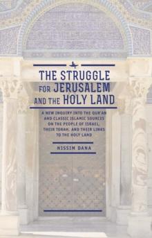 The Struggle for Jerusalem and the Holy Land : A New Inquiry into the Qur'an and Classic Islamic Sources on the People of Israel, their Torah, and their links to the Holy Land