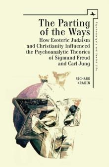 The Parting of the Ways : How Esoteric Judaism and Christianity Influenced the Psychoanalytic Theories of Sigmund Freud and Carl Jung