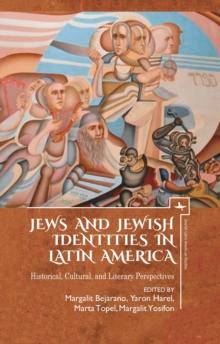 Jews and Jewish Identities in Latin America : Historical, Cultural, and Literary Perspectives