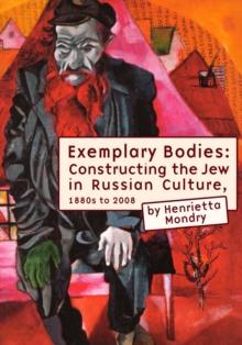 Exemplary Bodies : Constructing the Jew in Russian Culture, 1880s to 2008