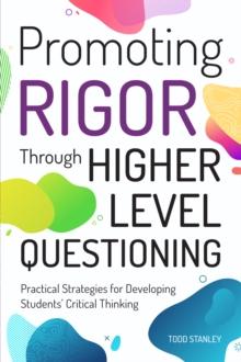 Promoting Rigor Through Higher Level Questioning : Practical Strategies for Developing Students' Critical Thinking