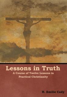 Lessons in Truth : A Course of Twelve Lessons in Practical Christianity