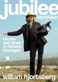 Jubilee Hitchhiker : The Life and Times of Richard Brautigan