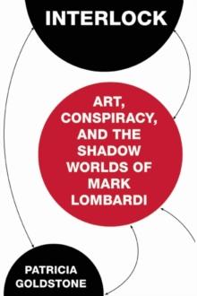 Interlock : Art, Conspiracy, and the Shadow Worlds of Mark Lombardi