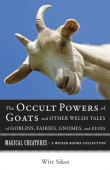 Occult Powers of Goats and Other Welsh Tales of Goblins, Fairies, Gnomes, and Elves : Magical Creatures, A Weiser Books Collection