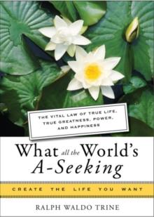 What All The World's A-Seeking : The Vital Law of True Life, True Greatness, Power, and Happiness