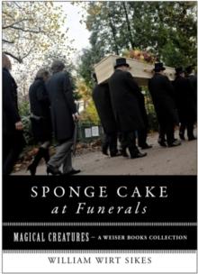 Sponge Cake at Funerals And Other Quaint Old Customs : Magical Creatures, A Weiser Books Collection