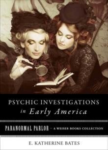 Psychic Investigations in Early America : Paranormal Parlor, A Weiser Books Collection