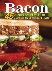 Bacon : 45+ Mouthwatering Recipes for Appetizers, Main Dishes, and Desserts