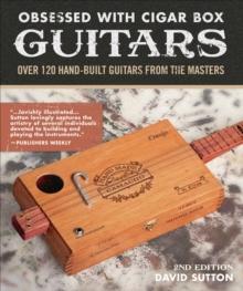 Obsessed With Cigar Box Guitars, 2nd Edition : Over 120 Hand-Built Guitars from the Masters