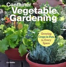 Container Vegetable Gardening : Growing Crops in Pots in Every Space