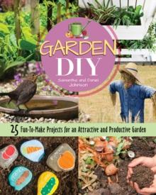 Garden DIY : 25 Fun-to-Make Projects for an Attractive and Productive Garden