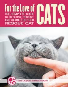 For the Love of Rescue Cats : The Complete Guide to Selecting, Training, and Caring for Your Cat