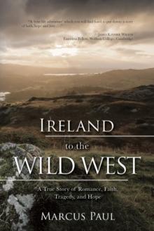 Ireland to the Wild West : A True Story of Romance, Faith, Tragedy, and Hope