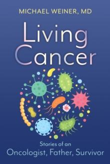 Living Cancer : Stories from an Oncologist, Father, and Survivor