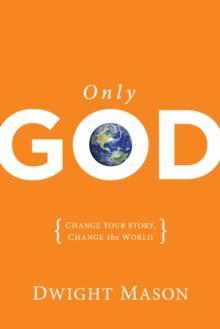 Only God : Change Your Story, Change the World