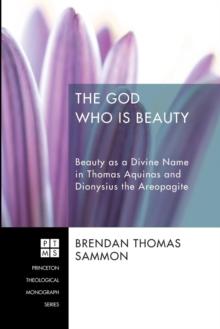 The God Who Is Beauty : Beauty as a Divine Name in Thomas Aquinas and Dionysius the Areopagite