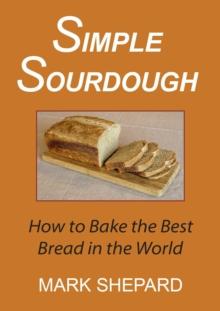 Simple Sourdough: How to Bake the Best Bread in the World