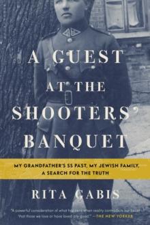 A Guest at the Shooters' Banquet : My Grandfather's SS Past, My Jewish Family, A Search for the Truth