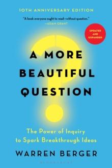 A More Beautiful Question : The Power of Inquiry to Spark Breakthrough Ideas