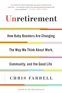 Unretirement : How Baby Boomers are Changing the Way We Think About Work, Community, and the Good Life