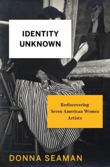 Identity Unknown : Rediscovering Seven American Women Artists