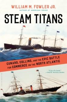 Steam Titans : Cunard, Collins, and the Epic Battle for Commerce on the North Atlantic