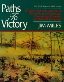 Paths to Victory : A History and Tour Guide of the Stones River, Chickamauga, Chattanooga, Knoxville, and Nashville Campaigns