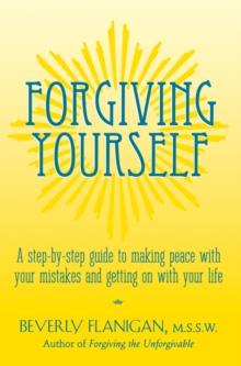 Forgiving Yourself : A Step-By-Step Guide to Making Peace With Your Mistakes and Getting on With Your Life