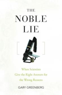 The Noble Lie : When Scientists Give the Right Answers for the Wrong Reasons