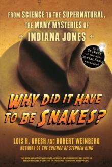 Why Did It Have To Be Snakes : From Science to the Supernatural, The Many Mysteries of Indiana Jones