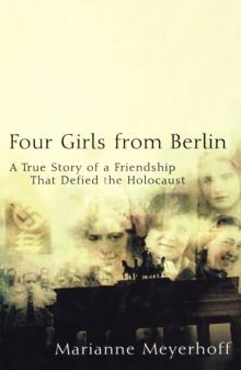 Four Girls From Berlin : A True Story of a Friendship That Defied the Holocaust