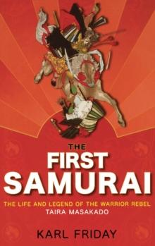 The First Samurai : The Life and Legend of the Warrior Rebel, Taira Masakado