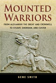 Mounted Warriors : From Alexander the Great and Cromwell to Stuart, Sheridan, and Custer