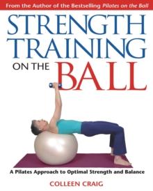 Strength Training on the Ball : A Pilates Approach to Optimal Strength and Balance